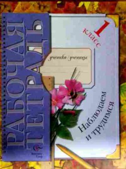 Книга Рабочая тетрадь 1 класс Наблюдаем и трудимся, 11-12588, Баград.рф